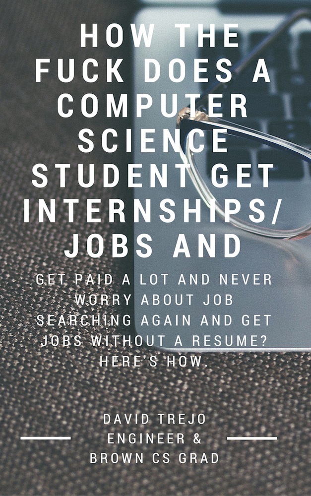 How the Fuck Does a Computer Science Student Get Internships/Jobs and Get Paid a Lot and Never Worry about Job Searching Again and Get Jobs without a Resume? Here's How. By  David Trejo